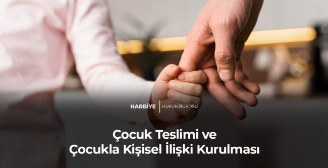 Çocuk Teslimi ve Çocukla Kişisel İlişki Kurulması