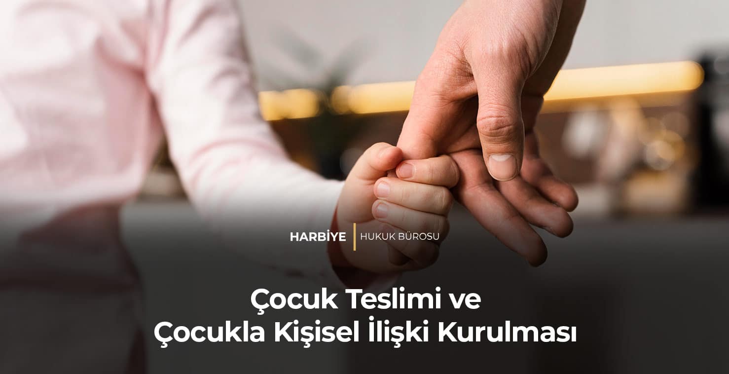 Çocuk Teslimi ve Çocukla Kişisel İlişki Kurulması