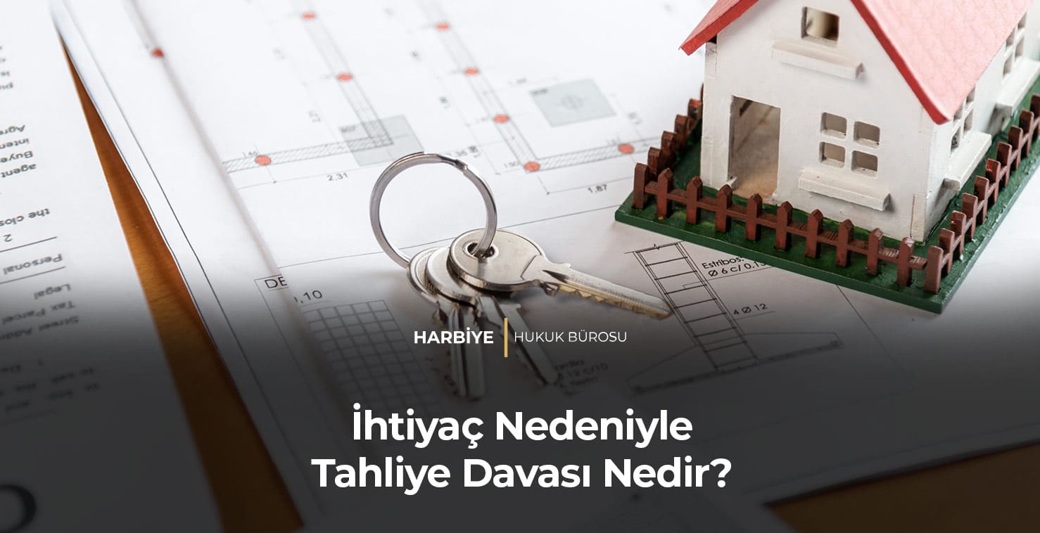 İhtiyaç Nedeniyle Tahliye Davası Nedir?