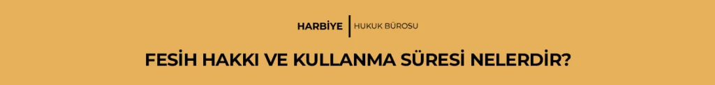 FESİH HAKKI VE KULLANMA SÜRESİ NELERDİR?