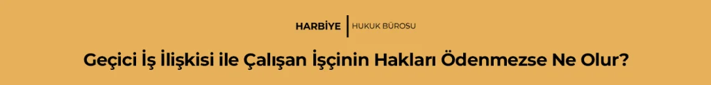 Geçici İş İlişkisi ile Çalışan İşçinin Hakları Ödenmezse Ne Olur?