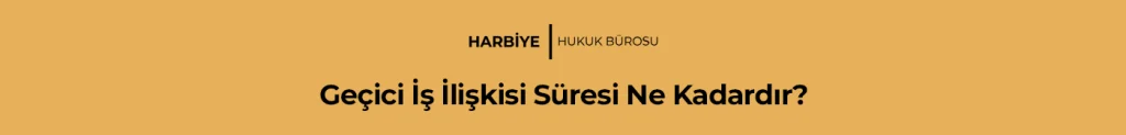 Geçici İş İlişkisi Süresi Ne Kadardır?