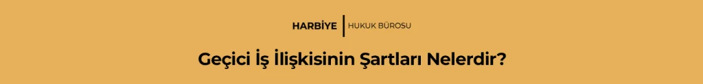 Geçici İş İlişkisinin Şartları Nelerdir?