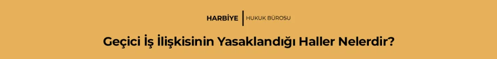 Geçici İş İlişkisinin Yasaklandığı Haller Nelerdir?