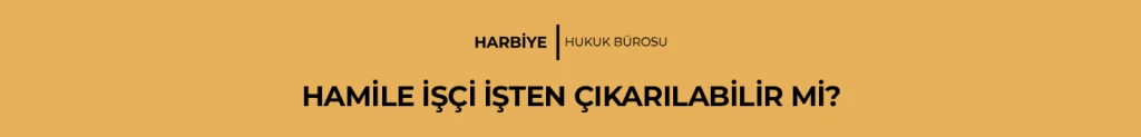 HAMİLE İŞÇİ İŞTEN ÇIKARILABİLİR Mİ?