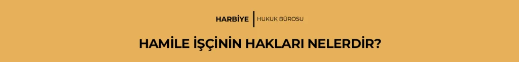 HAMİLE İŞÇİNİN HAKLARI NELERDİR?