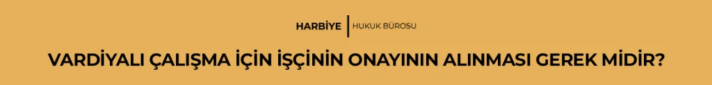 VARDİYALI ÇALIŞMA İÇİN İŞÇİNİN ONAYININ ALINMASI GEREK MİDİR?