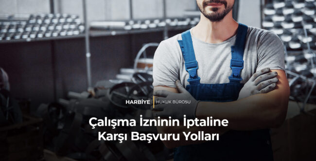 ÇALIŞMA İZNİNİN İPTALİ HALİNDE HANGİ YOLLARA BAŞVURULABİLİR?