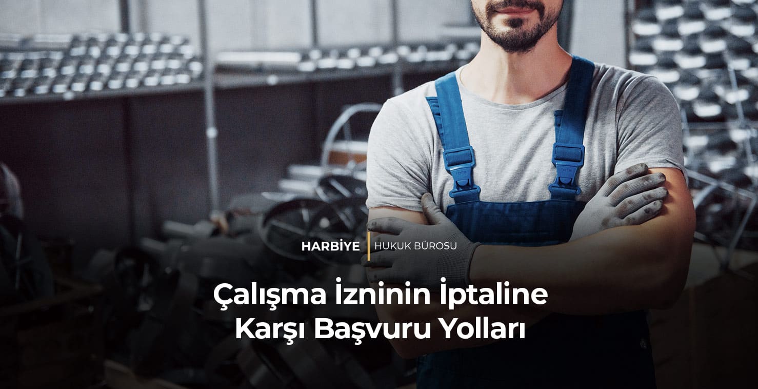 Çalışma-İzninin-İptaline-Karşı-Başvuru-Yolları-gorsel ÇALIŞMA İZNİNİN İPTALİ HALİNDE HANGİ YOLLARA BAŞVURULABİLİR?