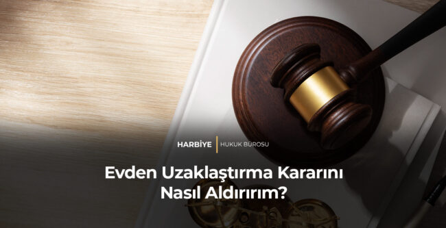 Evden Uzaklaştırma Kararını Nasıl Aldırırım?