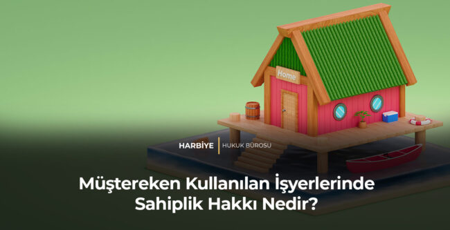 Müştereken Kullanılan İşyerlerinde Sahiplik Hakkı Nedir?