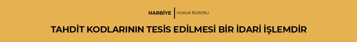 TAHDİT KODLARININ TESİS EDİLMESİ BİR İDARİ İŞLEMDİR