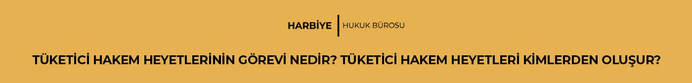 TÜKETİCİ HAKEM HEYETLERİNİN GÖREVİ NEDİR? TÜKETİCİ HAKEM HEYETLERİ KİMLERDEN OLUŞUR?