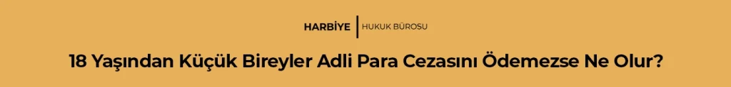 18 Yaşından Küçük Bireyler Adli Para Cezasını Ödemezse Ne Olur?