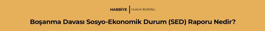 Boşanma Davası Sosyo-Ekonomik Durum (SED) Raporu Nedir?