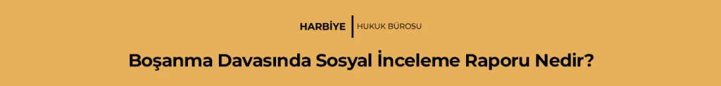Boşanma Davasında Sosyal İnceleme Raporu Nedir?