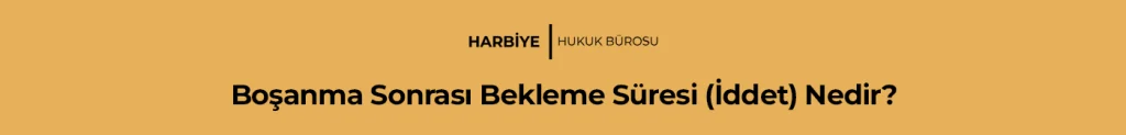 Boşanma Sonrası Bekleme Süresi (İddet) Nedir?