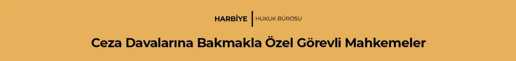 Ceza Davalarına Bakmakla Özel Görevli Mahkemeler 