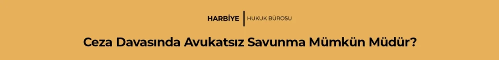 Ceza Davasında Avukatsız Savunma Mümkün Müdür?