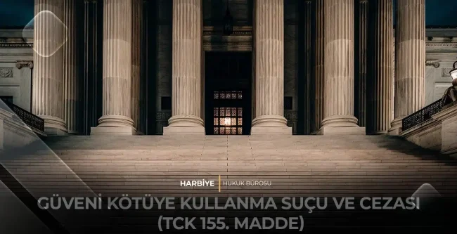 GÜVENİ KÖTÜYE KULLANMA SUÇU VE CEZASI (TCK 155. MADDE)