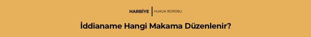 İddianame Hangi Makama Düzenlenir?