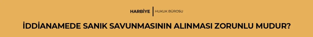 İDDİANAMEDE SANIK SAVUNMASININ ALINMASI ZORUNLU MUDUR?