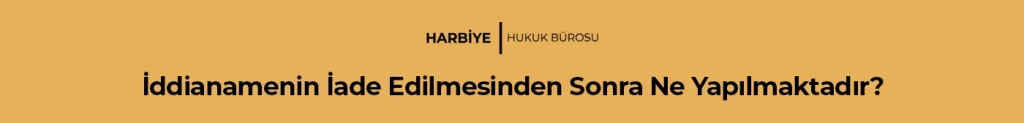 İddianamenin İade Edilmesinden Sonra Ne Yapılmaktadır?