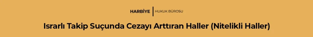 Israrlı Takip Suçunda Cezayı Arttıran Haller (Nitelikli Haller)