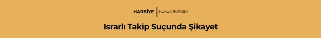 Israrlı Takip Suçunda Şikayet