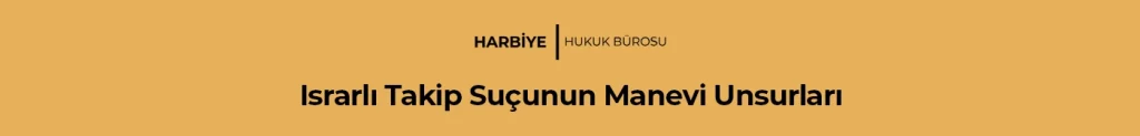 Israrlı Takip Suçunun Manevi Unsurları