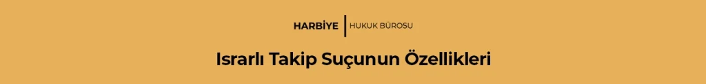 Israrlı Takip Suçunun Özellikleri: