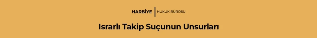 Israrlı Takip Suçunun Unsurları: