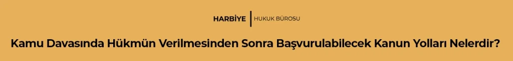 Kamu Davasında Hükmün Verilmesinden Sonra Başvurulabilecek Kanun Yolları Nelerdir?