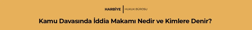 Kamu Davasında İddia Makamı Nedir ve Kimlere Denir?
