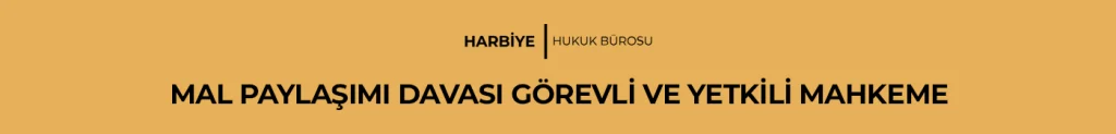 MAL PAYLAŞIMI DAVASI GÖREVLİ VE YETKİLİ MAHKEME