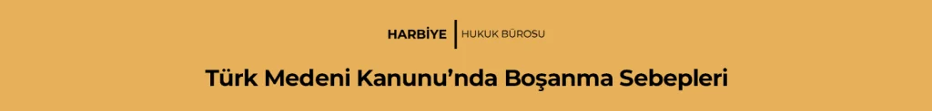 Türk Medeni Kanunu’nda Boşanma Sebepleri