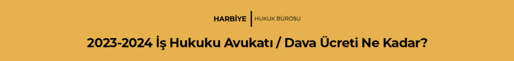 2023-2024 İş Hukuku Avukatı / Dava Ücreti Ne Kadar?