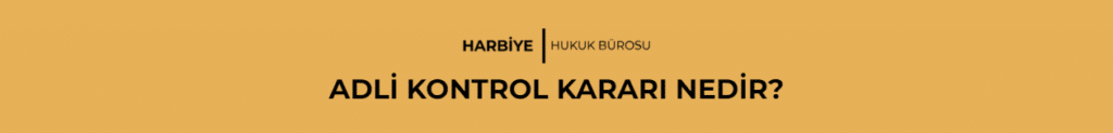 ADLİ KONTROL KARARI NEDİR?