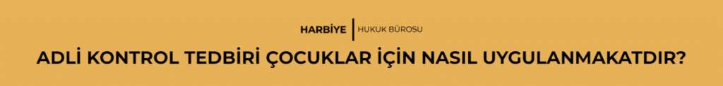 ADLİ KONTROL TEDBİRİ ÇOCUKLAR İÇİN NASIL UYGULANMAKATDIR?
