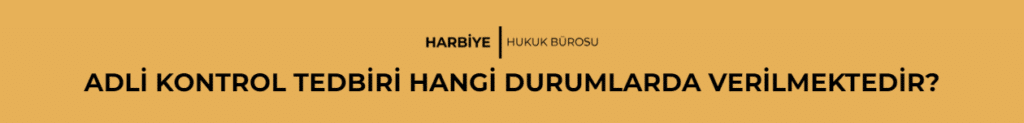 ADLİ KONTROL TEDBİRİ HANGİ DURUMLARDA VERİLMEKTEDİR?