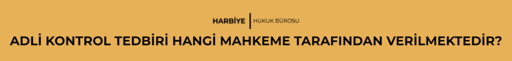 ADLİ KONTROL TEDBİRİ HANGİ MAHKEME TARAFINDAN VERİLMEKTEDİR?