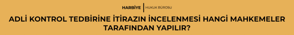 ADLİ KONTROL TEDBİRİNE İTİRAZIN İNCELENMESİ HANGİ MAHKEMELER TARAFINDAN YAPILIR?
