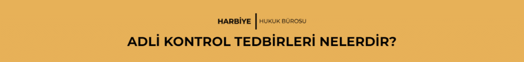 ADLİ KONTROL TEDBİRLERİ NELERDİR?