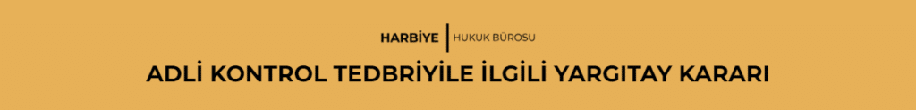 ADLİ KONTROL TEDBRİYİLE İLGİLİ YARGITAY KARARI