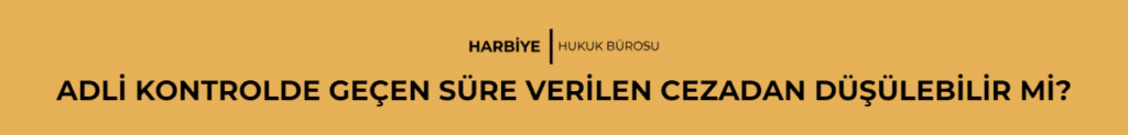 ADLİ KONTROLDE GEÇEN SÜRE VERİLEN CEZADAN DÜŞÜLEBİLİR Mİ?