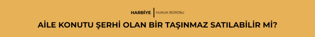 AİLE KONUTU ŞERHİ OLAN BİR TAŞINMAZ SATILABİLİR Mİ?