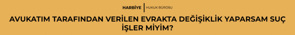 AVUKATIM TARAFINDAN VERİLEN EVRAKTA DEĞİŞİKLİK YAPARSAM SUÇ İŞLER MİYİM?