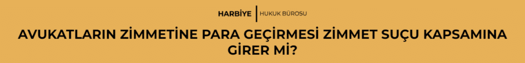 AVUKATLARIN ZİMMETİNE PARA GEÇİRMESİ ZİMMET SUÇU KAPSAMINA GİRER Mİ?