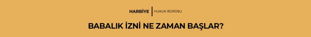 Babalık İzni Nedir, Ne Zaman Başlar, Kaç Gündür? - 2024 Harbiye Hukuk