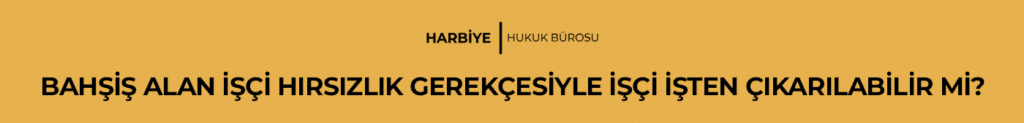 BAHŞİŞ ALAN İŞÇİ HIRSIZLIK GEREKÇESİYLE İŞÇİ İŞTEN ÇIKARILABİLİR Mİ?